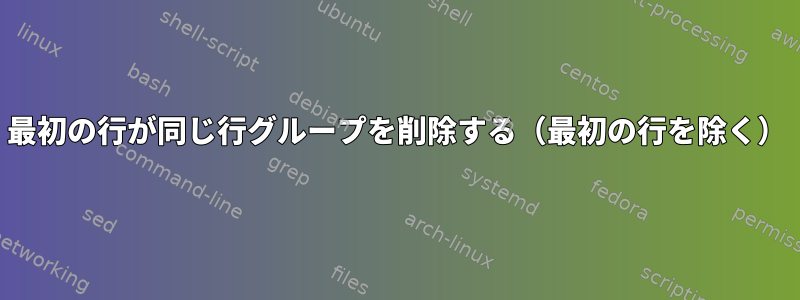 最初の行が同じ行グループを削除する（最初の行を除く）