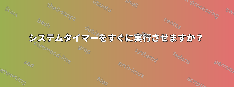 システムタイマーをすぐに実行させますか？