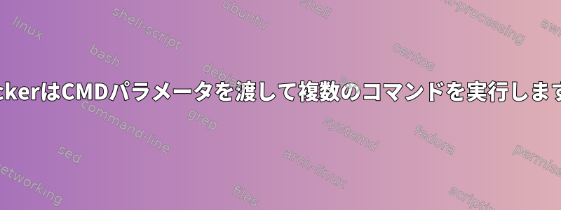 DockerはCMDパラメータを渡して複数のコマンドを実行します。