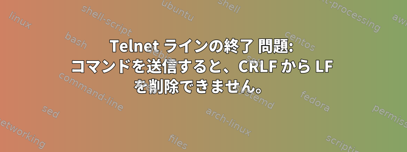 Telnet ラインの終了 問題: コマンドを送信すると、CRLF から LF を削除できません。