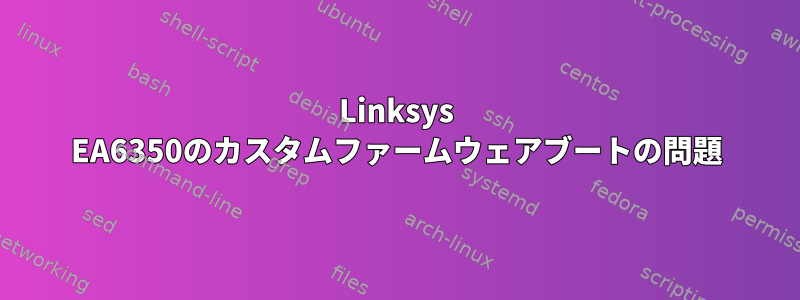 Linksys EA6350のカスタムファームウェアブートの問題