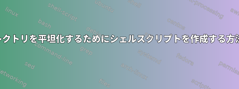 ディレクトリを平坦化するためにシェルスクリプトを作成する方法は？