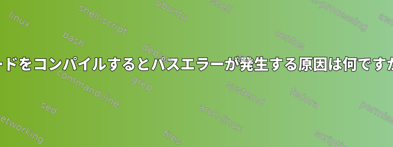 コードをコンパイルするとパスエラーが発生する原因は何ですか？