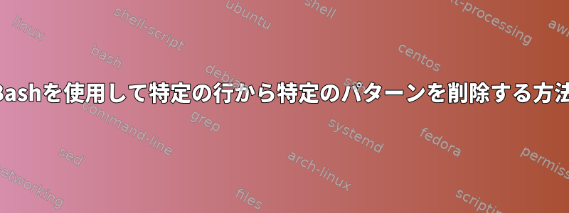 Bashを使用して特定の行から特定のパターンを削除する方法