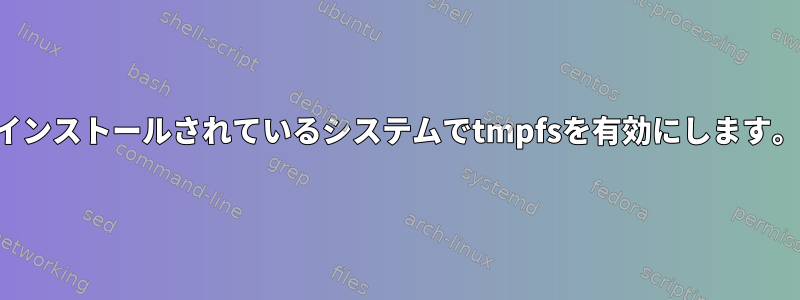 インストールされているシステムでtmpfsを有効にします。