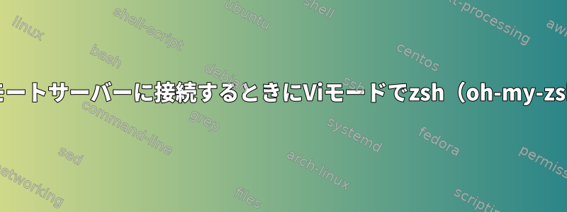 SSH経由でリモートサーバーに接続するときにViモードでzsh（oh-my-zsh）を実行する