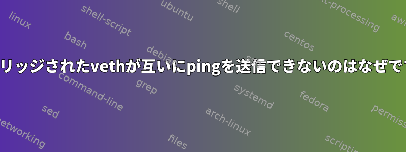 2つのブリッジされたvethが互いにpingを送信できないのはなぜですか？