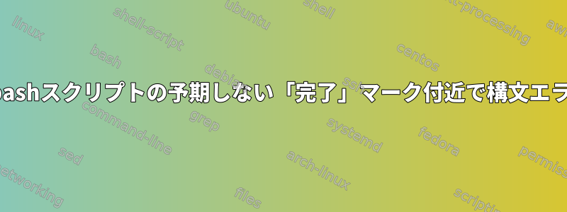 「if」ステートメントがbashスクリプトの予期しない「完了」マーク付近で構文エラーを発生させる[閉じる]