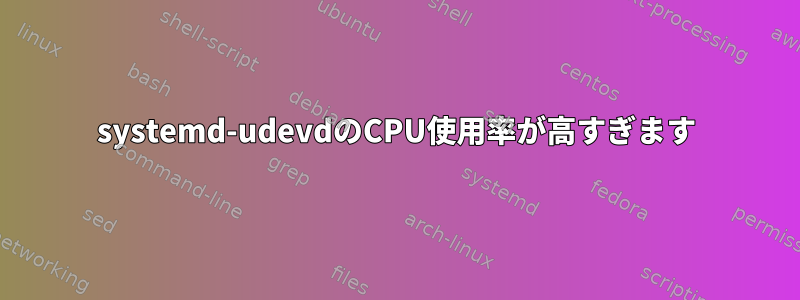 systemd-udevdのCPU使用率が高すぎます