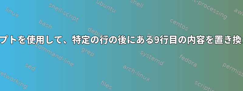 シェルスクリプトを使用して、特定の行の後にある9行目の内容を置き換える方法は？