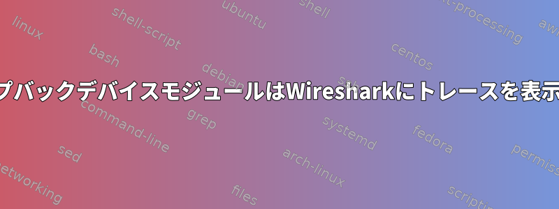 新しいループバックデバイスモジュールはWiresharkにトレースを表示しません。