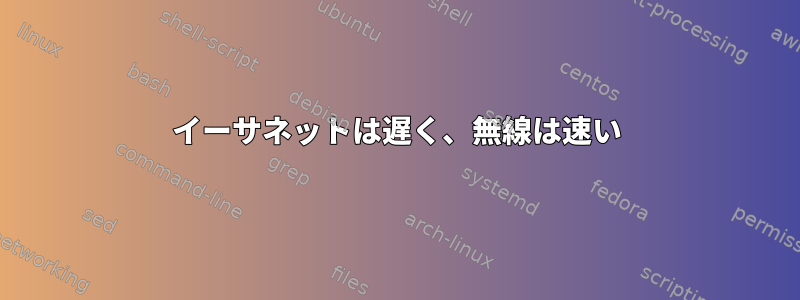 イーサネットは遅く、無線は速い