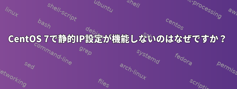 CentOS 7で静的IP設定が機能しないのはなぜですか？