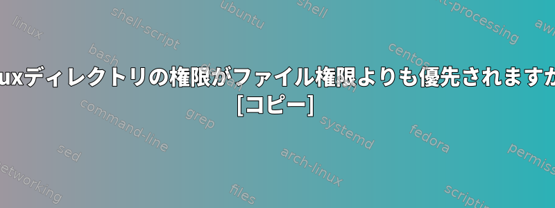 Linuxディレクトリの権限がファイル権限よりも優先されますか？ [コピー]