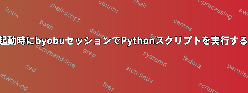 起動時にbyobuセッションでPythonスクリプトを実行する