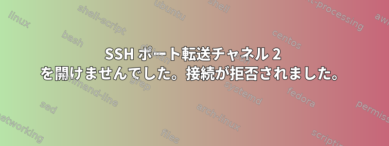 SSH ポート転送チャネル 2 を開けませんでした。接続が拒否されました。