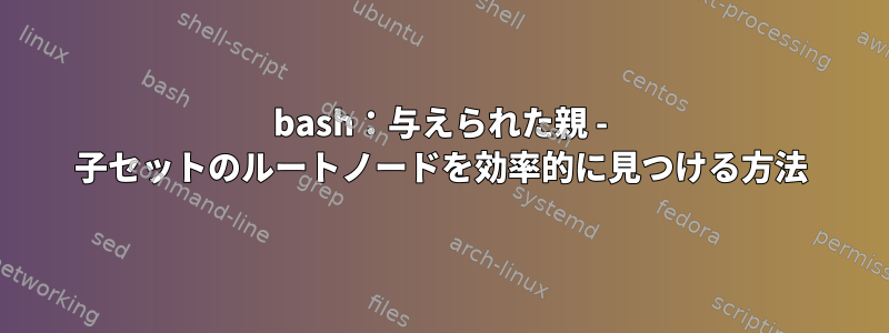 bash：与えられた親 - 子セットのルートノードを効率的に見つける方法