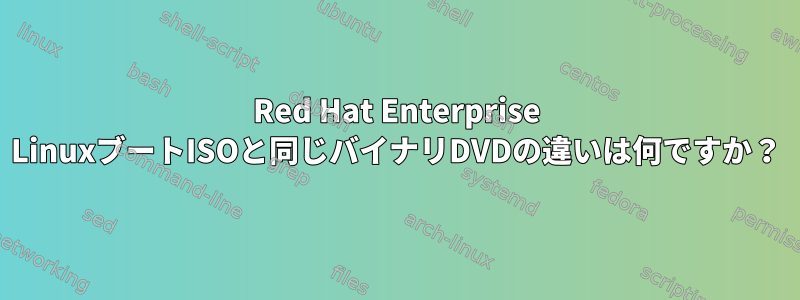 Red Hat Enterprise LinuxブートISOと同じバイナリDVDの違いは何ですか？