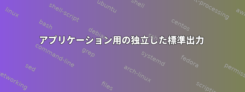 アプリケーション用の独立した標準出力