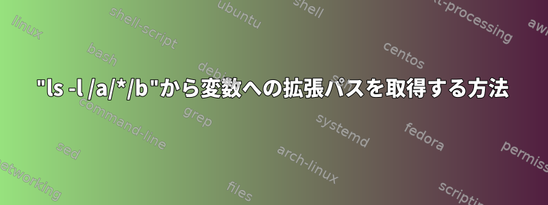 "ls -l /a/*/b"から変数への拡張パスを取得する方法