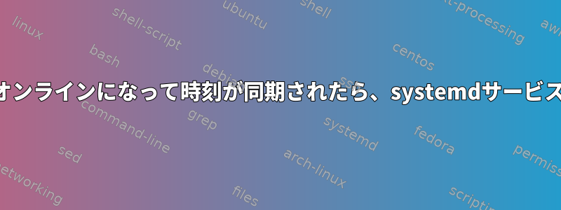 ネットワークがオンラインになって時刻が同期されたら、systemdサービスを開始します。