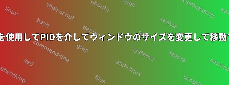 「wmctrl」を使用してPIDを介してウィンドウのサイズを変更して移動する方法は？