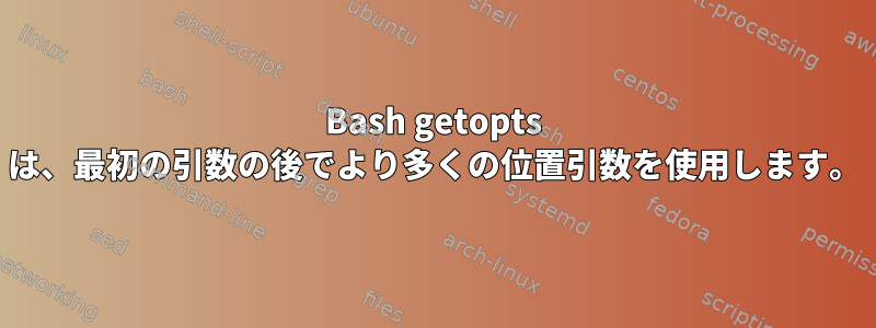 Bash getopts は、最初の引数の後でより多くの位置引数を使用します。