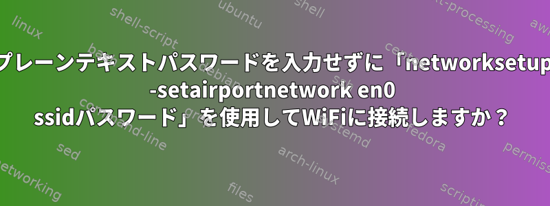 プレーンテキストパスワードを入力せずに「networksetup -setairportnetwork en0 ssidパスワード」を使用してWiFiに接続しますか？