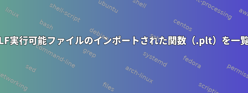 objdump逆アセンブリを使用せずにELF実行可能ファイルのインポートされた関数（.plt）を一覧表示するにはどうすればよいですか？