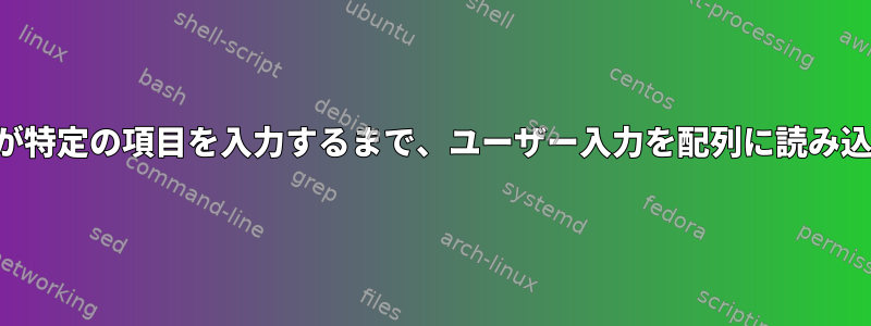 ユーザーが特定の項目を入力するまで、ユーザー入力を配列に読み込みます。