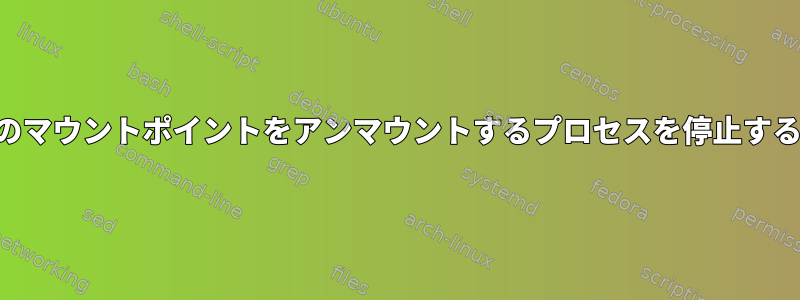 fsckのマウントポイントをアンマウントするプロセスを停止する方法