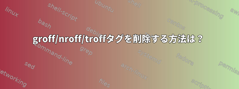 groff/nroff/troffタグを削除する方法は？