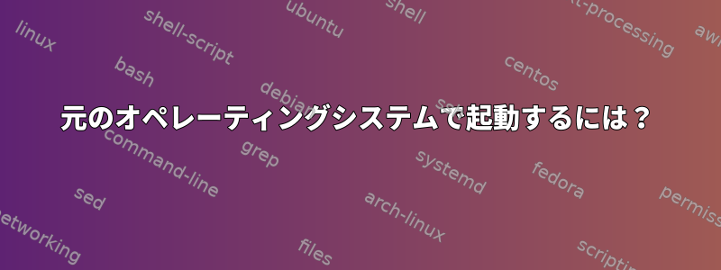 元のオペレーティングシステムで起動するには？