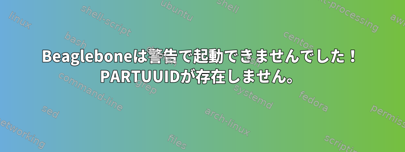 Beagleboneは警告で起動できませんでした！ PARTUUIDが存在しません。