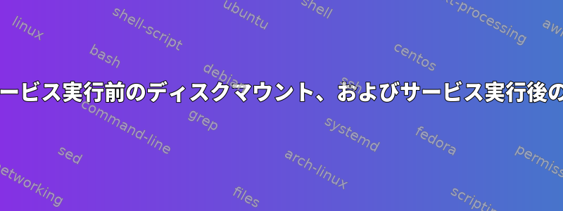 Systemd、サービス実行前のディスクマウント、およびサービス実行後のマウント解除