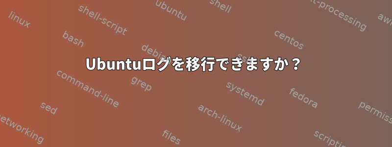 Ubuntuログを移行できますか？