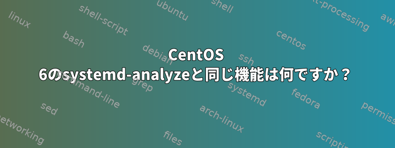 CentOS 6のsystemd-analyzeと同じ機能は何ですか？