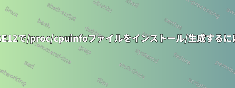 SUSE12で/proc/cpuinfoファイルをインストール/生成するには？