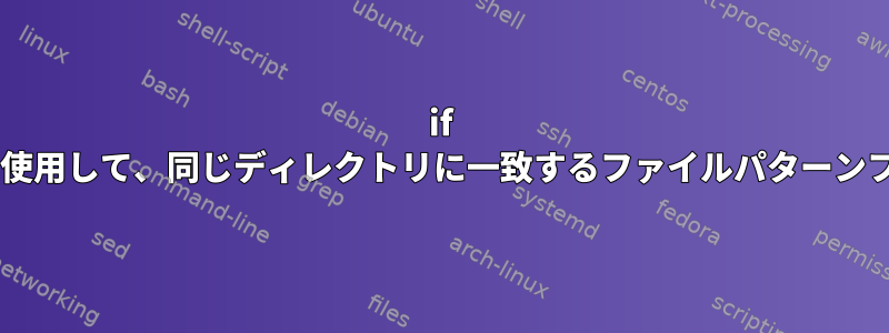 if elseまたはforループ条件を使用して、同じディレクトリに一致するファイルパターンファイルを分割する方法は？