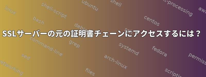 SSLサーバーの元の証明書チェーンにアクセスするには？