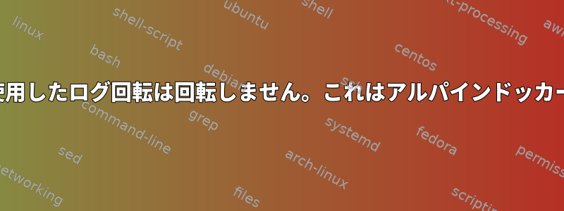 サイズオプションのみを使用したログ回転は回転しません。これはアルパインドッカーコンテナ内にあります。