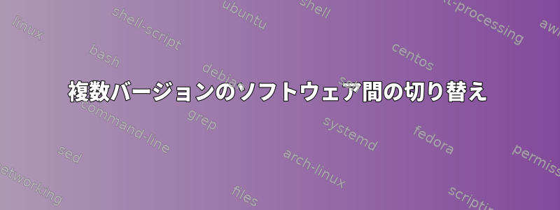 複数バージョンのソフトウェア間の切り替え