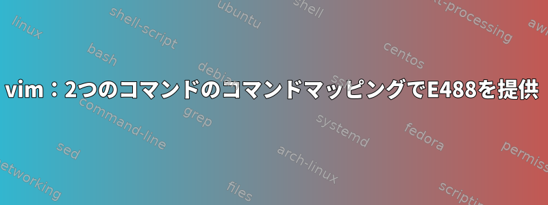 vim：2つのコマンドのコマンドマッピングでE488を提供