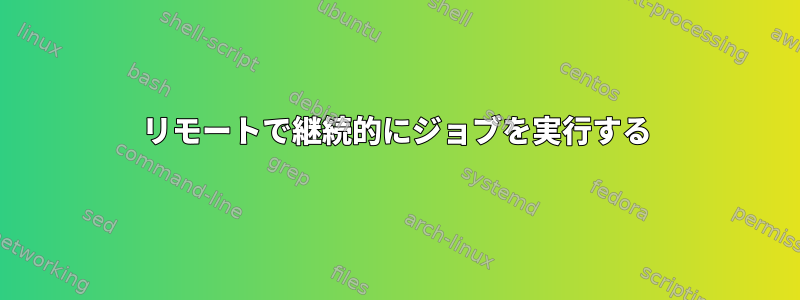 リモートで継続的にジョブを実行する