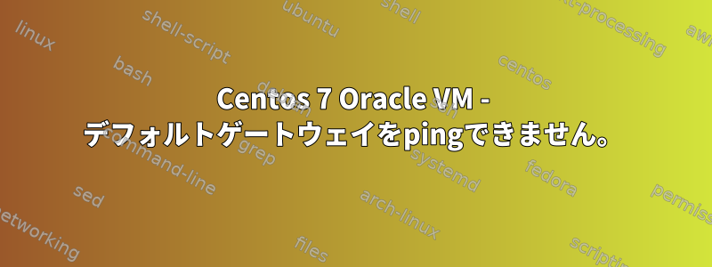 Centos 7 Oracle VM - デフォルトゲートウェイをpingできません。