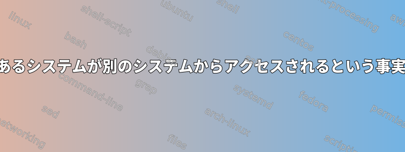 あるシステムが別のシステムからアクセスされるという事実