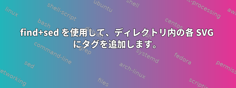 find+sed を使用して、ディレクトリ内の各 SVG にタグを追加します。