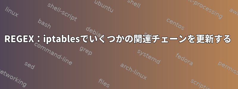 REGEX：iptablesでいくつかの関連チェーンを更新する