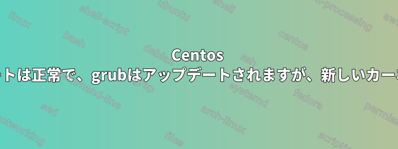 Centos 6.10カーネルのアップデートは正常で、grubはアップデートされますが、新しいカーネルはロードされません。