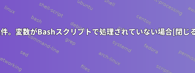 条件。変数がBashスクリプトで処理されていない場合[閉じる]